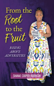 From The Root To The Fruit: Rising Above Adversities From The Root To The Fruit: Rising Above Adversities
