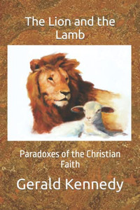 The Lion And The Lamb: Paradoxes Of The Christian Faith The Lion And The Lamb: Paradoxes Of The Christian Faith
