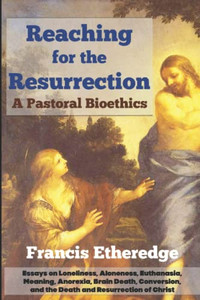 Reaching For The Resurrection: A Pastoral Bioethics