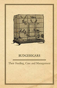 Budgerigars - Their Feeding, Care And Management Budgerigars - Their Feeding, Care And Management