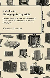 A Guide To Photographic Copyright - Camera Series Vol. Xxv. - A Selection Of Classic Articles On The Laws Of Artistic Copyright A Guide To Photographic Copyright - Camera Series Vol. Xxv. - A Selection Of Classic Articles On The Laws Of Artistic Copyright