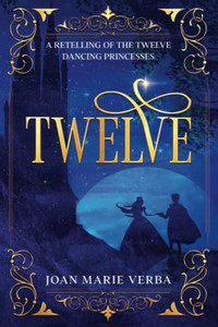 Twelve: A Retelling Of The Twelve Dancing Princesses Twelve: A Retelling Of The Twelve Dancing Princesses