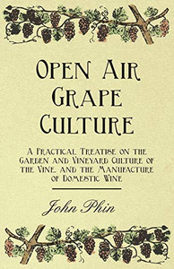 Open Air Grape Culture - A Practical Treatise On The Garden And Vineyard Culture Of The Vine, And The Manufacture Of Domestic Wine Open Air Grape Culture - A Practical Treatise On The Garden And Vineyard Culture Of The Vine, And The Manufacture Of Domestic Wine