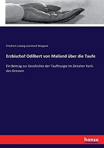 Erzbischof Odilbert Von Mailand Über Die Taufe: Ein Beitrag Zur Geschichte Der Taufliturgie Im Zeitalter Karls Des Grossen (German Edition) Erzbischof Odilbert Von Mailand Über Die Taufe: Ein Beitrag Zur Geschichte Der Taufliturgie Im Zeitalter Karls Des Grossen (German Edition)