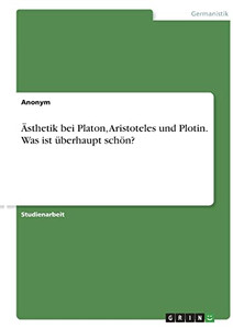 Ästhetik Bei Platon, Aristoteles Und Plotin. Was Ist Überhaupt Schön? (German Edition)