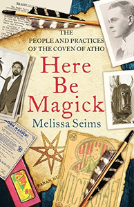 Here Be Magick: The People And Practices Of The Coven Of Atho Here Be Magick: The People And Practices Of The Coven Of Atho