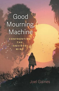 Good Mourning, Machine: Confronting The Anxious Mind Good Mourning, Machine: Confronting The Anxious Mind