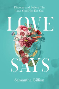 Love Says: Discover And Believe The Love God Has For You Love Says: Discover And Believe The Love God Has For You