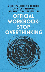 Official Workbook For Stop Overthinking: A Companion Workbook For Nick Trenton's International Bestseller Official Workbook For Stop Overthinking: A Companion Workbook For Nick Trenton's International Bestseller