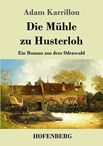 Die Mühle Zu Husterloh: Ein Roman Aus Dem Odenwald (German Edition) Die Mühle Zu Husterloh: Ein Roman Aus Dem Odenwald (German Edition)