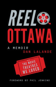Reel Ottawa A Memoir: With The Movie Theatres We Loved