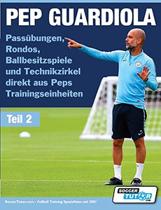 Pep Guardiola - Passübungen, Rondos, Ballbesitzspiele Und Technikzirkel Direkt Aus Peps Trainingseinheiten (Volume) (German Edition) Pep Guardiola - Passübungen, Rondos, Ballbesitzspiele Und Technikzirkel Direkt Aus Peps Trainingseinheiten (Volume) (German Edition)