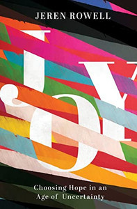 Joy: Choosing Hope In An Age Of Uncertainty Joy: Choosing Hope In An Age Of Uncertainty