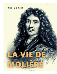 La Vie De Molière: La Biographie De Jean-Baptiste Poquelin (French Edition) La Vie De Molière: La Biographie De Jean-Baptiste Poquelin (French Edition)