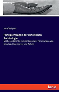 Prinzipienfragen Der Christlichen Archäologie: Mit Besonderer Berücksichtigung Der Forschungen Von Schultze, Hasenclever Und Achelis (German Edition) Prinzipienfragen Der Christlichen Archäologie: Mit Besonderer Berücksichtigung Der Forschungen Von Schultze, Hasenclever Und Achelis (German Edition)