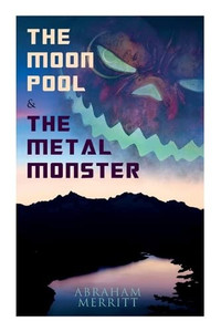 The Moon Pool & The Metal Monster: Science Fantasy Novels The Moon Pool & The Metal Monster: Science Fantasy Novels