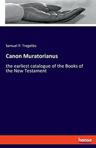 Canon Muratorianus: The Earliest Catalogue Of The Books Of The New Testament Canon Muratorianus: The Earliest Catalogue Of The Books Of The New Testament
