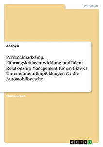 Personalmarketing, Führungskräfteentwicklung Und Talent Relationship Management Für Ein Fiktives Unternehmen. Empfehlungen Für Die Automobilbranche (German Edition) Personalmarketing, Führungskräfteentwicklung Und Talent Relationship Management Für Ein Fiktives Unternehmen. Empfehlungen Für Die Automobilbranche (German Edition)