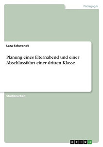 Planung Eines Elternabend Und Einer Abschlussfahrt Einer Dritten Klasse (German Edition) Planung Eines Elternabend Und Einer Abschlussfahrt Einer Dritten Klasse (German Edition)