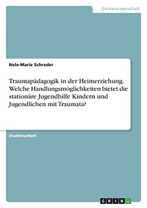 Traumapädagogik In Der Heimerziehung. Welche Handlungsmöglichkeiten Bietet Die Stationäre Jugendhilfe Kindern Und Jugendlichen Mit Traumata? (German Edition)
