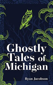 Ghostly Tales Of Michigan (Hauntings, Horrors & Scary Ghost Stories) Ghostly Tales Of Michigan (Hauntings, Horrors & Scary Ghost Stories)