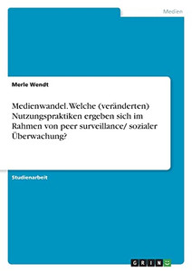 Medienwandel. Welche (Veränderten) Nutzungspraktiken Ergeben Sich Im Rahmen Von Peer Surveillance/ Sozialer Überwachung? (German Edition)