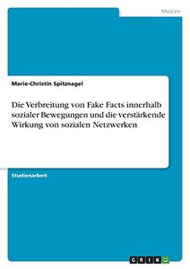 Die Verbreitung Von Fake Facts Innerhalb Sozialer Bewegungen Und Die Verstärkende Wirkung Von Sozialen Netzwerken (German Edition) Die Verbreitung Von Fake Facts Innerhalb Sozialer Bewegungen Und Die Verstärkende Wirkung Von Sozialen Netzwerken (German Edition)