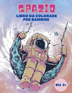 Spazio Libro Da Colorare Per Bambini Eta 3+: Libro Da Colorare Spazio Per I Bambini: Libro Da Colorare Spazio Esterno Con Pianeti, Astronauti, Navi ... Da Colorare Per I Bambini! (Italian Edition)