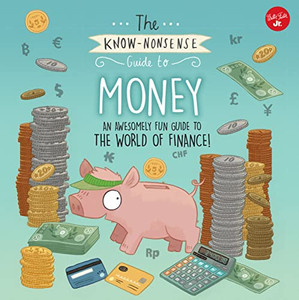 The Know-Nonsense Guide To Money: An Awesomely Fun Guide To The World Of Finance! (Know Nonsense Series)