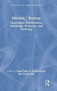 Mumbai / Bombay: Majoritarian Neoliberalism, Informality, Resistance, And Wellbeing (Cities And The Urban Imperative) Mumbai / Bombay: Majoritarian Neoliberalism, Informality, Resistance, And Wellbeing (Cities And The Urban Imperative)