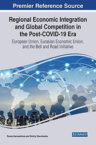 Regional Economic Integration And Global Competition In The Post-Covid-19 Era: European Union, Eurasian Economic Union, And The Belt And Road Initiative Regional Economic Integration And Global Competition In The Post-Covid-19 Era: European Union, Eurasian Economic Union, And The Belt And Road Initiative