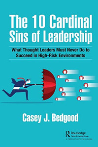 The 10 Cardinal Sins Of Leadership: What Thought Leaders Must Never Do To Succeed In High-Risk Environments The 10 Cardinal Sins Of Leadership: What Thought Leaders Must Never Do To Succeed In High-Risk Environments