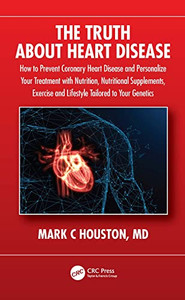 The Truth About Heart Disease: How To Prevent Coronary Heart Disease And Personalize Your Treatment With Nutrition, Nutritional Supplements, Exercise And Lifestyle Tailored To Your Genetics