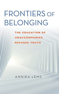 Frontiers Of Belonging: The Education Of Unaccompanied Refugee Youth (Worlds In Crisis: Refugees, Asylum, And Forced Migration)