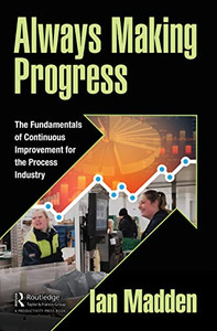Always Making Progress: The Fundamentals Of Continuous Improvement For The Process Industry Always Making Progress: The Fundamentals Of Continuous Improvement For The Process Industry