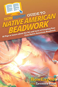 Howexpert Guide To Native American Beadwork: 80 Tips To Learn About The Art And Love Of Creating Your Own Native American Beadwork Howexpert Guide To Native American Beadwork: 80 Tips To Learn About The Art And Love Of Creating Your Own Native American Beadwork