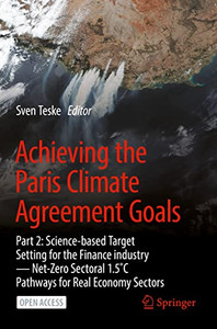 Achieving The Paris Climate Agreement Goals: Part 2: Science-Based Target Setting For The Finance Industry ? Net-Zero Sectoral 1.5°C Pathways For Real Economy Sectors