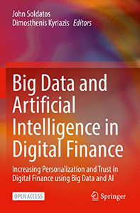 Big Data And Artificial Intelligence In Digital Finance: Increasing Personalization And Trust In Digital Finance Using Big Data And Ai Big Data And Artificial Intelligence In Digital Finance: Increasing Personalization And Trust In Digital Finance Using Big Data And Ai