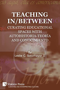 Teaching In/Between: Curating Educational Spaces With Autohistoria-Teoría And Conocimiento (Curating And Interpreting Culture) Teaching In/Between: Curating Educational Spaces With Autohistoria-Teoría And Conocimiento (Curating And Interpreting Culture)