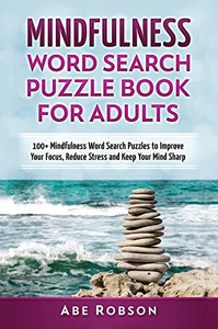 Mindfulness Word Search Puzzle Book For Adults: 100+ Mindfulness Word Search Puzzles To Improve Your Focus, Reduce Stress And Keep Your Mind Sharp (The Ultimate Word Search Puzzle Book Series)