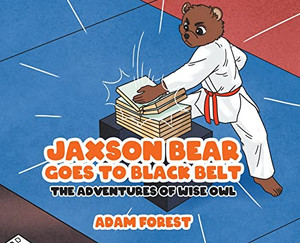 Jaxson Bear Goes To Black Belt: The Adventures Of Wise Owl Jaxson Bear Goes To Black Belt: The Adventures Of Wise Owl