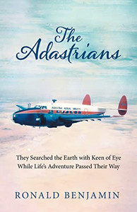 The Adastrians: They Searched The Earth With Keen Of Eye While Life's Adventure Passed Their Way The Adastrians: They Searched The Earth With Keen Of Eye While Life's Adventure Passed Their Way