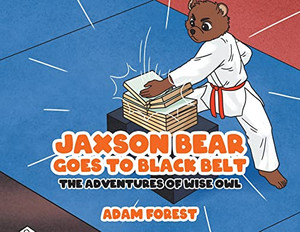 Jaxson Bear Goes To Black Belt: The Adventures Of Wise Owl Jaxson Bear Goes To Black Belt: The Adventures Of Wise Owl
