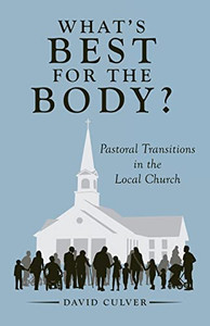 What's Best For The Body?: Pastoral Transitions In The Local Church What's Best For The Body?: Pastoral Transitions In The Local Church
