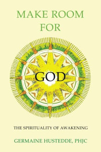 Make Room For God: The Spirituality Of Awakening Make Room For God: The Spirituality Of Awakening