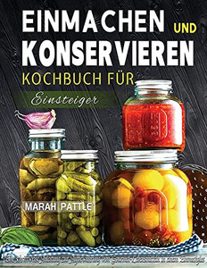 Einmachen Und Konservieren Kochbuch Für Einsteiger: Eine Schrittweise Anleitung Zur Aufbewahrung Von Gourmet-Lebensmitteln In Einem Einmachglas (German Edition) Einmachen Und Konservieren Kochbuch Für Einsteiger: Eine Schrittweise Anleitung Zur Aufbewahrung Von Gourmet-Lebensmitteln In Einem Einmachglas (German Edition)
