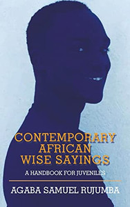 Contemporary African Wise Sayings: A Handbook For Juveniles Contemporary African Wise Sayings: A Handbook For Juveniles