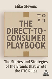 The Direct To Consumer Playbook: The Stories And Strategies Of The Brands That Wrote The Dtc Rules The Direct To Consumer Playbook: The Stories And Strategies Of The Brands That Wrote The Dtc Rules