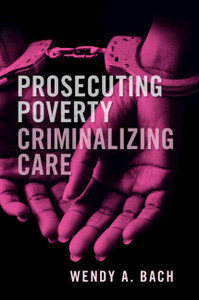 Prosecuting Poverty, Criminalizing Care Prosecuting Poverty, Criminalizing Care