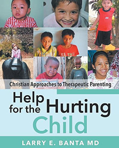Help For The Hurting Child: Christian Approaches To Therapeutic Parenting Help For The Hurting Child: Christian Approaches To Therapeutic Parenting